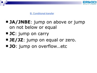 JA/JNBE : jump on above or jump on not below or equal JC : jump on carry JE/JZ : jump on equal or zero. JO : jump on overflow…etc B. Conditional transfer 