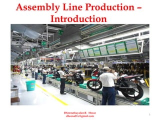 Assembly Line Production –
Introduction
1
Dheenathayalan.R Hosur
dheena21.r@gmail.com
 