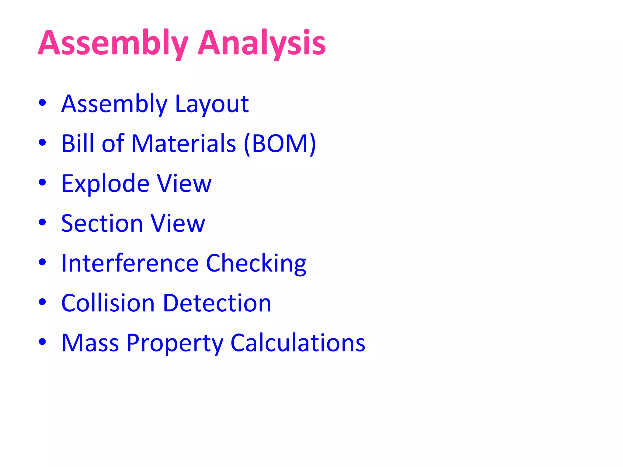 Assembly Analysis
• Assembly Layout
• Bill of Materials (BOM)
• Explode View
• Section View
• Interference Checking
• Collision Detection
• Mass Property Calculations
 