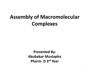 Assembly of Macromolecular
Complexes
Presented By:
Abubakar Mustapha
Pharm. D 3rd Year
1
 
