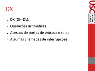 DX
● DX (DH-DL):
● Operações aritméticas
● Acessos de portas de entrada e saída
● Algumas chamadas de interrupções
 