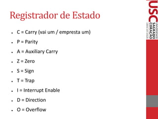 Registrador de Estado
● C = Carry (vai um / empresta um)
● P = Parity
● A = Auxiliary Carry
● Z = Zero
● S = Sign
● T = Trap
● I = Interrupt Enable
● D = Direction
● O = Overflow
 
