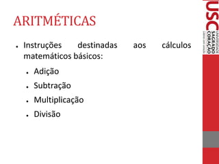 ARITMÉTICAS
● Instruções destinadas aos cálculos
matemáticos básicos:
● Adição
● Subtração
● Multiplicação
● Divisão
 