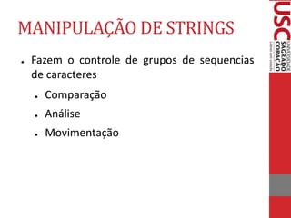MANIPULAÇÃO DE STRINGS
● Fazem o controle de grupos de sequencias
de caracteres
● Comparação
● Análise
● Movimentação
 
