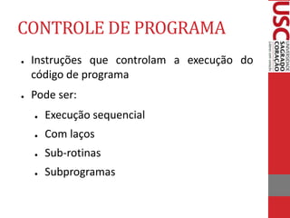 CONTROLE DE PROGRAMA
● Instruções que controlam a execução do
código de programa
● Pode ser:
● Execução sequencial
● Com laços
● Sub-rotinas
● Subprogramas
 