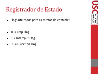 Registrador de Estado
● Flags utilizados para as tarefas de controle:
● TF = Trap Flag
● IF = Interrput Flag
● DF = Direction Flag
 