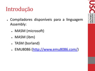 Introdução
● Compiladores disponíveis para a linguagem
Assembly:
● MASM (microsoft)
● MASM (ibm)
● TASM (borland)
● EMU8086 (http://www.emu8086.com/)
 