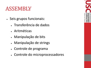 ASSEMBLY
● Seis grupos funcionais:
● Transferência de dados
● Aritméticas
● Manipulação de bits
● Manipulação de strings
● Controle de programa
● Controle do microprocessadores
 