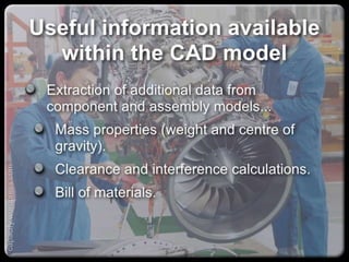 Useful information available within
the CAD model
Extraction of additional data from component
and assembly models...
Mass properties (weight and centre of
gravity).
Clearance and interference calculations.
Bill of materials.
capacify.wordpress.com
 