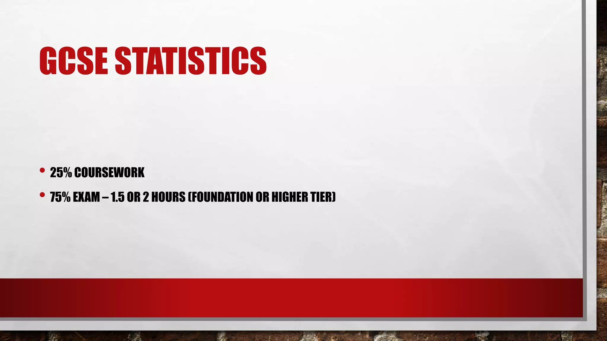 GCSE STATISTICS
• 25% COURSEWORK
• 75% EXAM – 1.5 OR 2 HOURS (FOUNDATION OR HIGHER TIER)
 