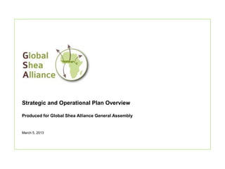 Strategic and Operational Plan Overview

Produced for Global Shea Alliance General Assembly


March 5, 2013
 