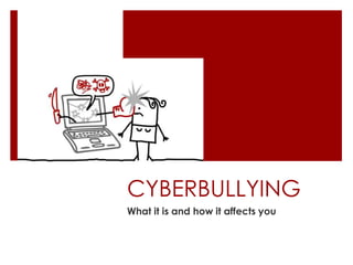 CYBERBULLYING
What it is and how it affects you
 