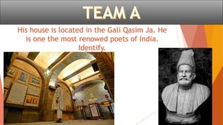 His house is located in the Gali Qasim Ja. He
is one the most renowed poets of India.
Identify.
 