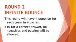 ROUND 2
INFINITE BOUNCE
This round will have 4 question for
each team in 4 cycles.
+10 for a correct answer, no
negatives and passing will be
allowed.
 