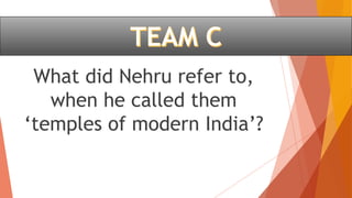 What did Nehru refer to,
when he called them
‘temples of modern India’?
 