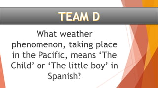 What weather
phenomenon, taking place
in the Pacific, means ‘The
Child’ or ‘The little boy’ in
Spanish?
 