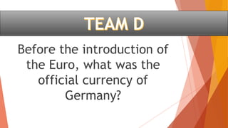 Before the introduction of
the Euro, what was the
official currency of
Germany?
 