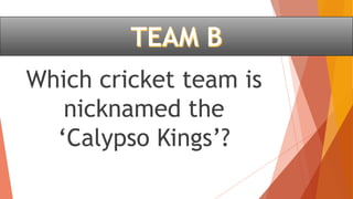 Which cricket team is
nicknamed the
‘Calypso Kings’?
 