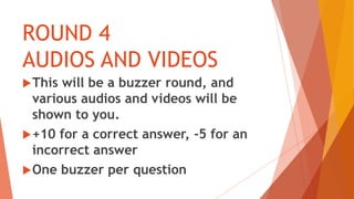 ROUND 4
AUDIOS AND VIDEOS
This will be a buzzer round, and
various audios and videos will be
shown to you.
+10 for a correct answer, -5 for an
incorrect answer
One buzzer per question
 