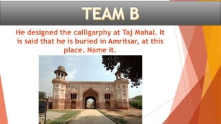 He designed the calligarphy at Taj Mahal. It
is said that he is buried in Amritsar, at this
place. Name it.
 