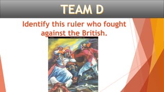 Identify this ruler who fought
against the British.
 