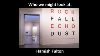 Who we might look at.
Hamish Fulton
 