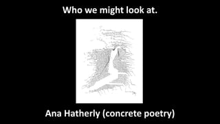 Who we might look at.
Ana Hatherly (concrete poetry)
 