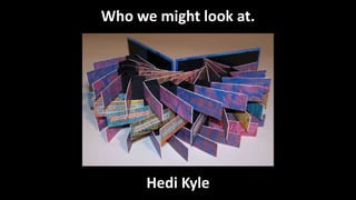 Who we might look at.
Hedi Kyle
 