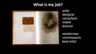 artist
designer
consultant
maker
lecturer
residencies
commissions
lead artist
What is my job?
 