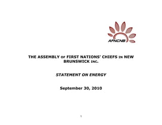 THE ASSEMBLY OF FIRST NATIONS’ CHIEFS IN NEW
              BRUNSWICK INC.


           STATEMENT ON ENERGY


             September 30, 2010




                     1
 