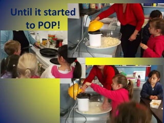 Until it started
to POP!
 