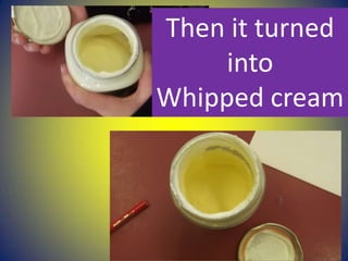 Then it turned
into
Whipped cream
 