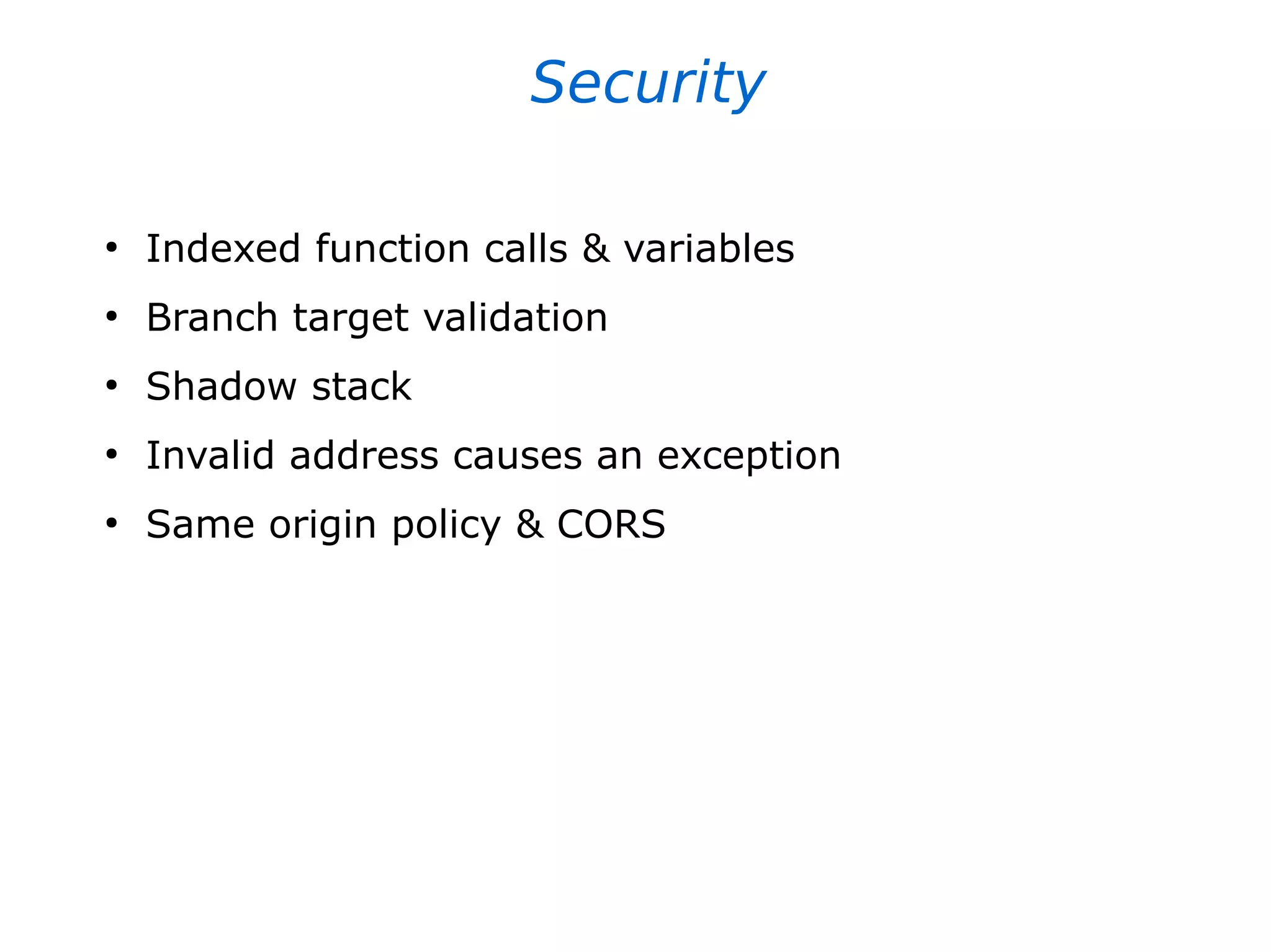 Security
●
Indexed function calls & variables
●
Branch target validation
●
Shadow stack
●
Invalid address causes an exception
●
Same origin policy & CORS
 