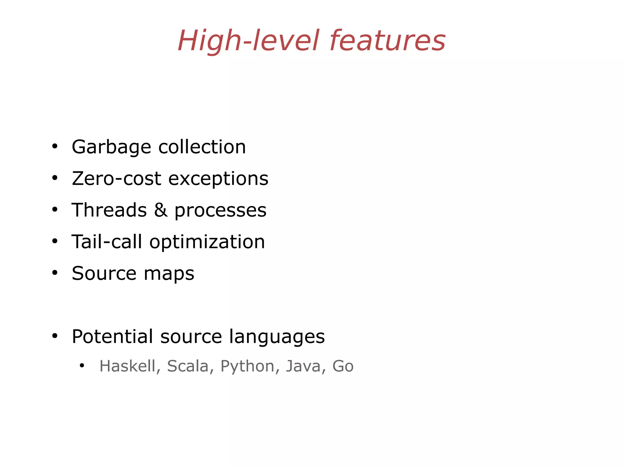 High-level features
●
Garbage collection
●
Zero-cost exceptions
●
Threads & processes
●
Tail-call optimization
●
Source maps
●
Potential source languages
●
Haskell, Scala, Python, Java, Go
 