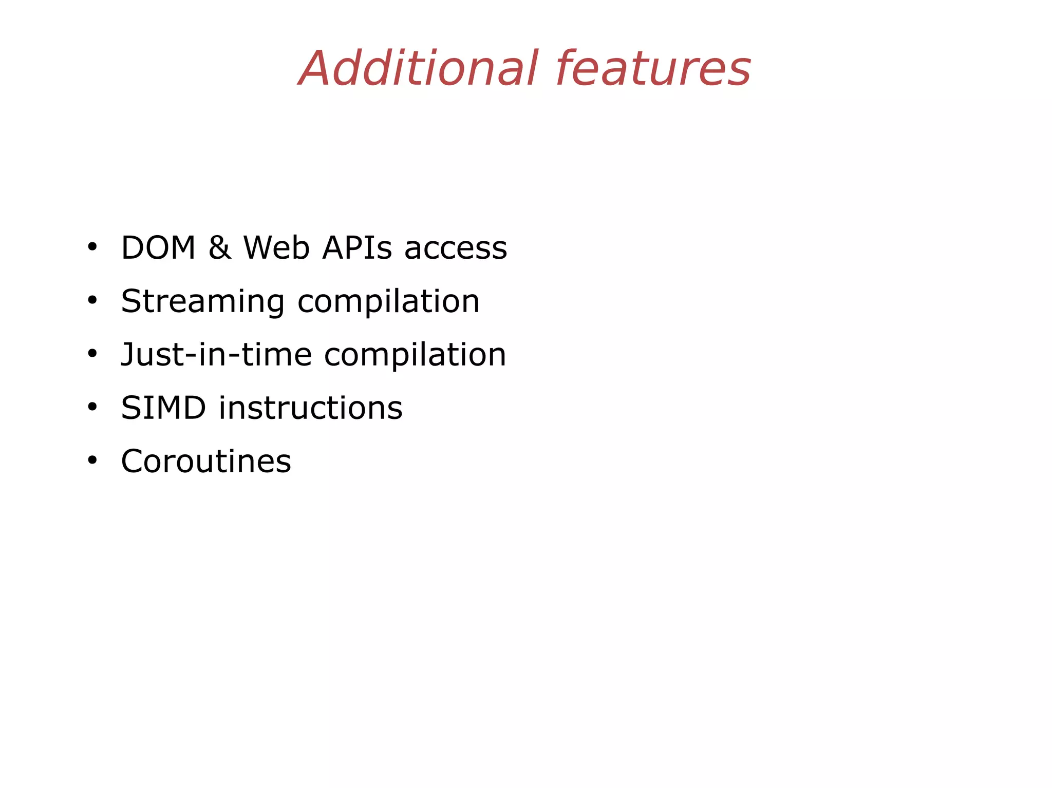 Additional features
●
DOM & Web APIs access
●
Streaming compilation
●
Just-in-time compilation
●
SIMD instructions
●
Coroutines
 