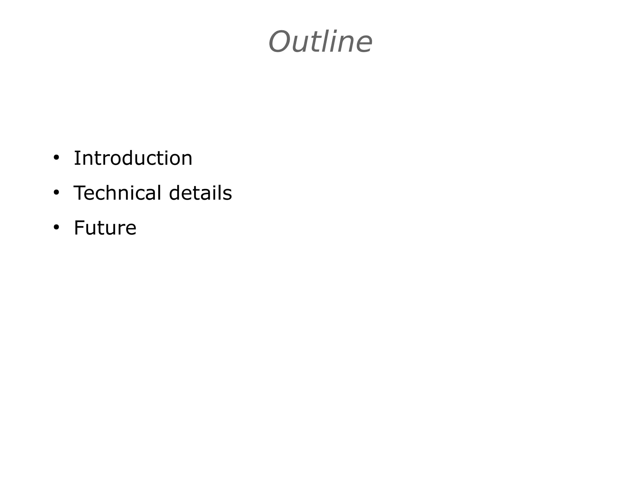 Outline
●
Introduction
●
Technical details
●
Future
 