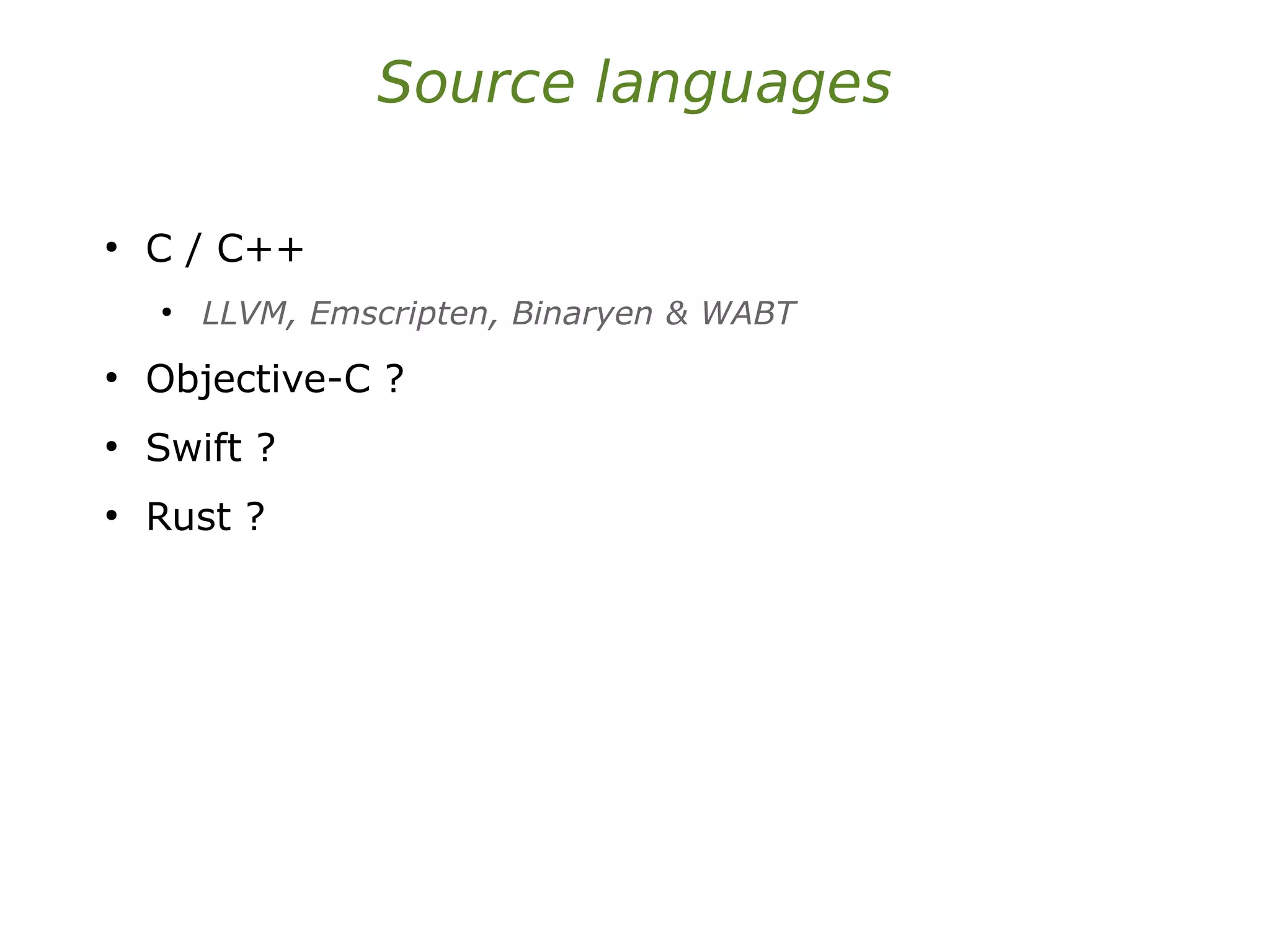 Source languages
●
C / C++
●
LLVM, Emscripten, Binaryen & WABT
●
Objective-C ?
●
Swift ?
●
Rust ?
 
