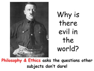 Philosophy & Ethics   asks the questions other subjects don’t dare! Why is there evil in the world? 