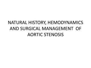 NATURAL HISTORY, HEMODYNAMICS
AND SURGICAL MANAGEMENT OF
AORTIC STENOSIS
 