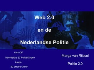20 oktober 2010 Assen Web 2.0 en de Nederlandse Politie Marga van Rijssel Politie 2.0 Noordelijke 23 PolitieDingen Kick Off  