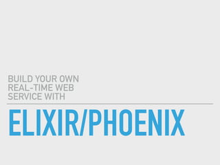 ELIXIR/PHOENIX
BUILD YOUR OWN
REAL-TIME WEB
SERVICE WITH
 