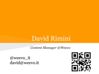 David Rimini
         Content Manager @Weevo


@weevo_it
david@weevo.it
 