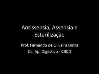 Antissepsia, Assepsia e
Esterilização
Prof. Fernando de Oliveira Dutra
Cir. Ap. Digestivo - CBCD
 