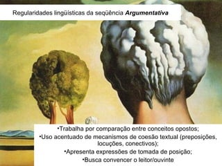 Regularidades lingüísticas da seqüência  Argumentativa Trabalha por comparação entre conceitos opostos; Uso acentuado de mecanismos de coesão textual (preposições, locuções, conectivos); Apresenta expressões de tomada de posição; Busca convencer o leitor/ouvinte 