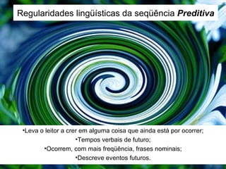 Regularidades lingüísticas da seqüência  Preditiva Leva o leitor a crer em alguma coisa que ainda está por ocorrer; Tempos verbais de futuro; Ocorrem, com mais freqüência, frases nominais; Descreve eventos futuros. 