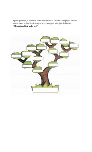 Agora que você já entendeu como se formam as famílias, completea árvore
abaixo com a família de Ângelo, o personagem principal da história:
“Minha família é colorida”

 