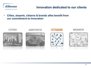 Innovation dedicated to our clients

•   Cities, airports, citizens & brands alike benefit from
    our commitment to innovation




                                                               15
 