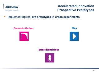 Accelerated Innovation
                                         Prospective Prototypes

•   Implementing real-life prototypes in urban experiments




                                                              46
 