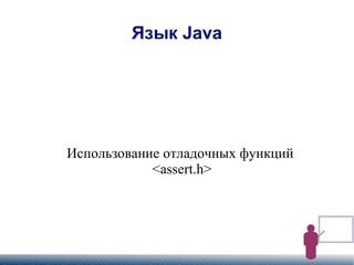 
      
       Язык Java 
      
     
      
       Использование отладочных функций 
       <assert.h> 
      
     