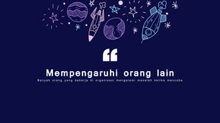 Mempengaruhi orang lain
B a n y a k o r a n g y a n g b e k e r j a d i o r g a n i s a s i m e n g a l a m i m a s a l a h k e t i k a m e n c o b a
“
 